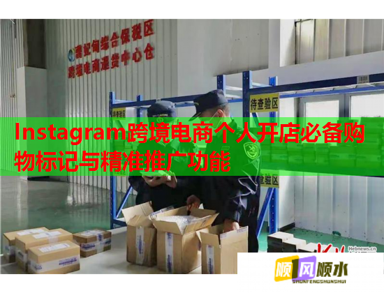 Instagram跨境电商个人开店必备购物标记与精准推广功能