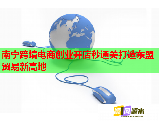 南宁跨境电商创业开店秒通关打造东盟贸易新高地