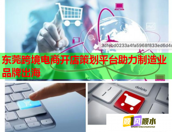 东莞跨境电商开店策划平台助力制造业品牌出海