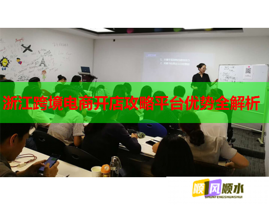 浙江跨境电商开店攻略平台优势全解析