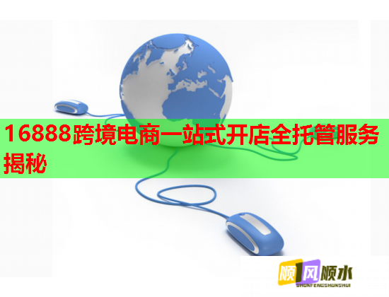 16888跨境电商一站式开店全托管服务揭秘