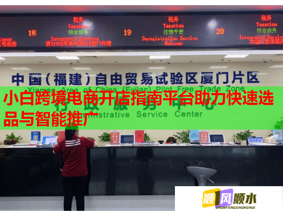 小白跨境电商开店指南平台助力快速选品与智能推广