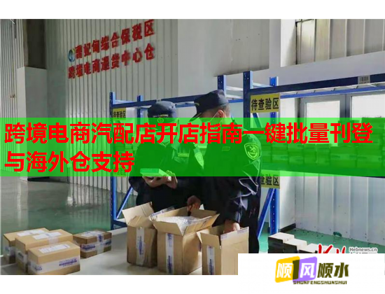 跨境电商汽配店开店指南一键批量刊登与海外仓支持 跨境电商汽配店开店指南一键批量刊登与海外仓支持