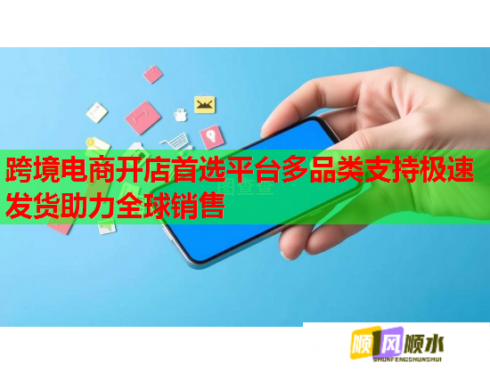 跨境电商开店首选平台多品类支持极速发货助力全球销售