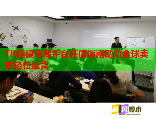 TK跨境电商平台开店指南助力全球卖家轻松运营 TK跨境电商平台开店指南助力全球卖家轻松运营