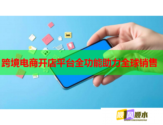 跨境电商开店平台全功能助力全球销售 跨境电商开店平台全功能助力全球销售