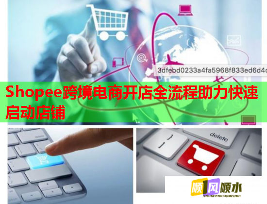 Shopee跨境电商开店全流程助力快速启动店铺 Shopee跨境电商开店全流程助力快速启动店铺