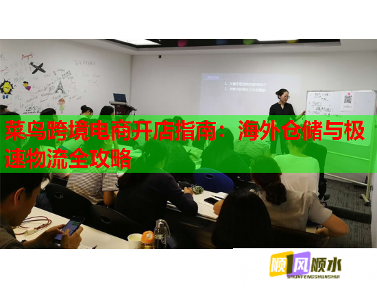 菜鸟跨境电商开店指南:海外仓储与极速物流全攻略 菜鸟跨境电商开店指南:海外仓储与极速物流全攻略
