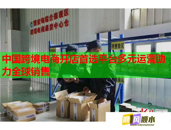 中国跨境电商开店首选平台多元运营助力全球销售 中国跨境电商开店首选平台多元运营助力全球销售