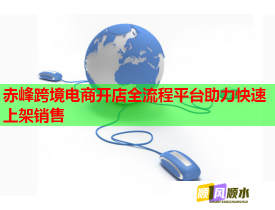赤峰跨境电商开店全流程平台助力快速上架销售 赤峰跨境电商开店全流程平台助力快速上架销售