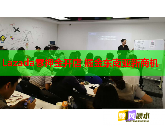 Lazada零押金开店 掘金东南亚新商机 Lazada零押金开店 掘金东南亚新商机
