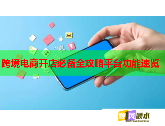 跨境电商开店必备全攻略平台功能速览 跨境电商开店必备全攻略平台功能速览