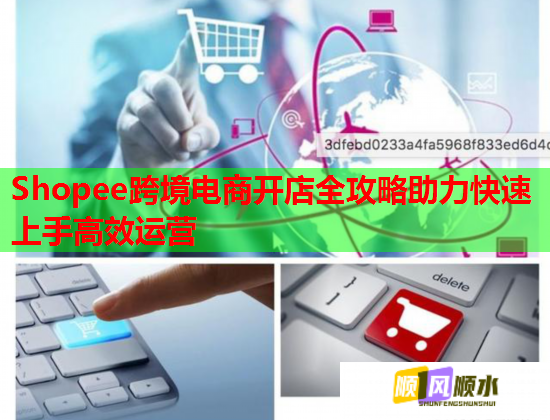 Shopee跨境电商开店全攻略助力快速上手高效运营 Shopee跨境电商开店全攻略助力快速上手高效运营