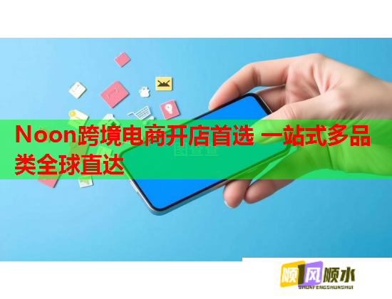 Noon跨境电商开店首选 一站式多品类全球直达 Noon跨境电商开店首选 一站式多品类全球直达