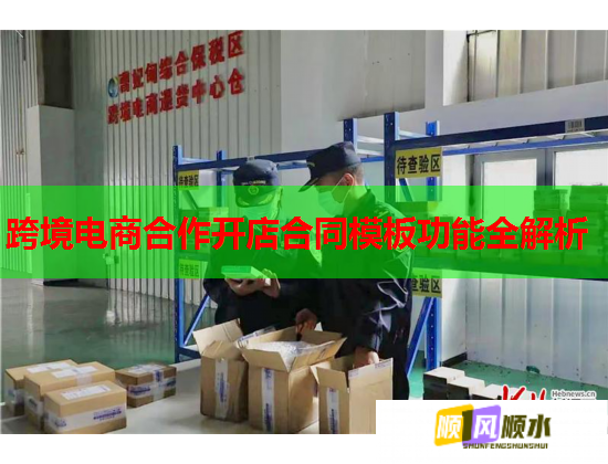 跨境电商合作开店合同模板功能全解析 跨境电商合作开店合同模板功能全解析