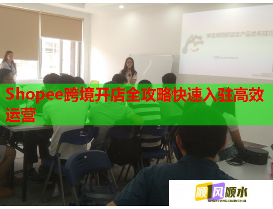 Shopee跨境开店全攻略快速入驻高效运营
