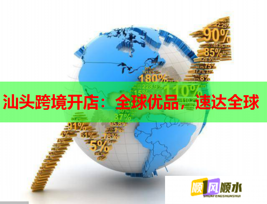 汕头跨境开店:全球优品,速达全球 汕头跨境开店:全球优品,速达全球