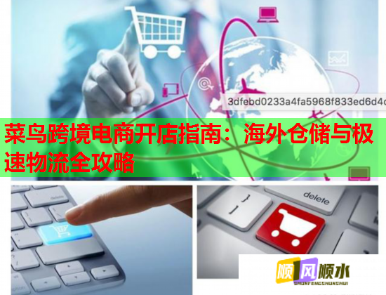 菜鸟跨境电商开店指南:海外仓储与极速物流全攻略 菜鸟跨境电商开店指南:海外仓储与极速物流全攻略