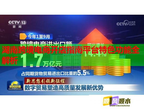 湖南跨境电商开店指南平台特色功能全解析 湖南跨境电商开店指南平台特色功能全解析