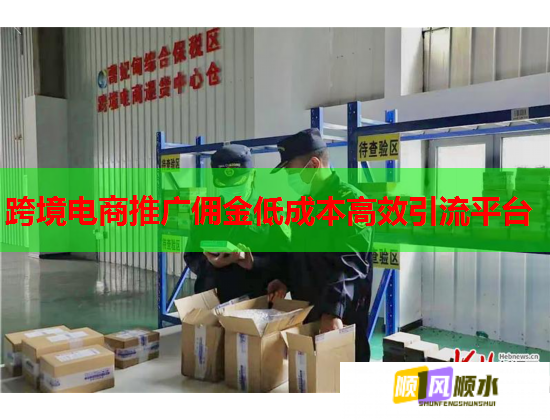 跨境电商推广佣金低成本高效引流平台 跨境电商推广佣金低成本高效引流平台