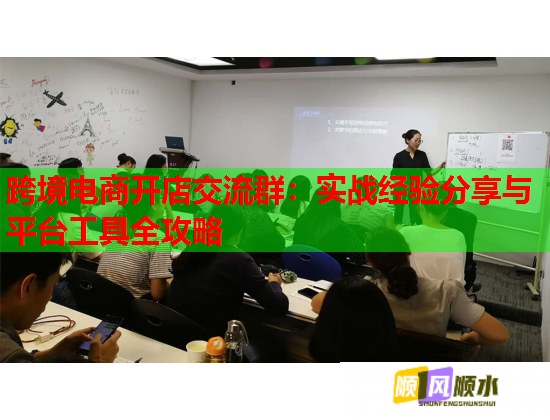 跨境电商开店交流群：实战经验分享与平台工具全攻略