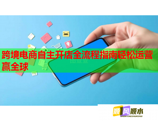 跨境电商自主开店全流程指南轻松运营赢全球