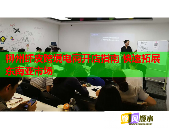 柳州虾皮跨境电商开店指南 快速拓展东南亚市场