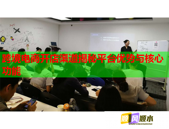 跨境电商开店渠道揭秘平台优势与核心功能