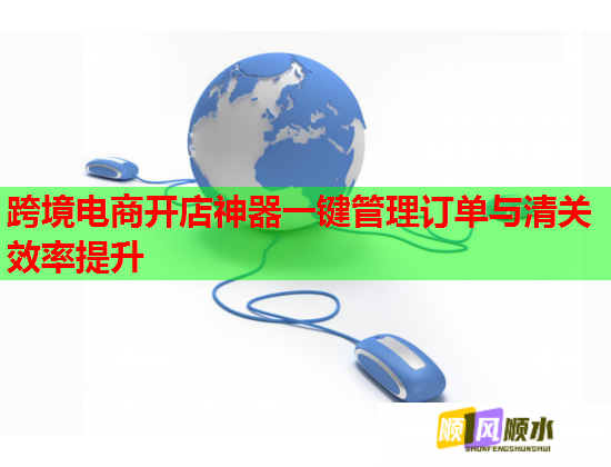 跨境电商开店神器一键管理订单与清关效率提升
