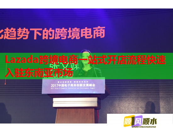 Lazada跨境电商一站式开店流程快速入驻东南亚市场