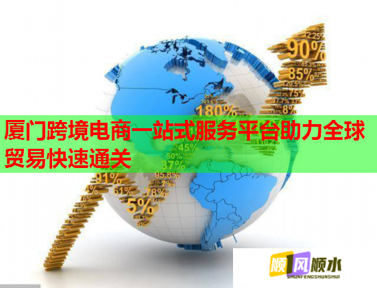 厦门跨境电商一站式服务平台助力全球贸易快速通关