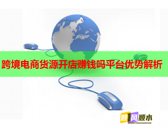 跨境电商货源开店赚钱吗平台优势解析