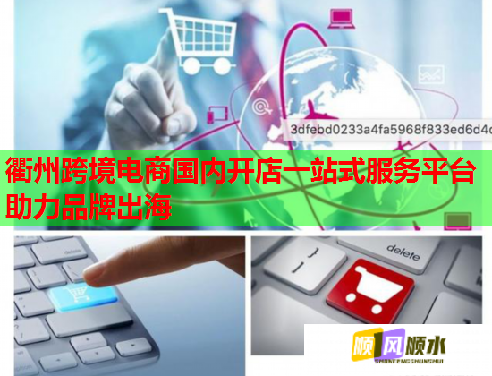 衢州跨境电商国内开店一站式服务平台助力品牌出海