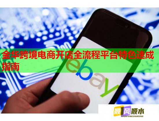 金华跨境电商开店全流程平台特色速成指南