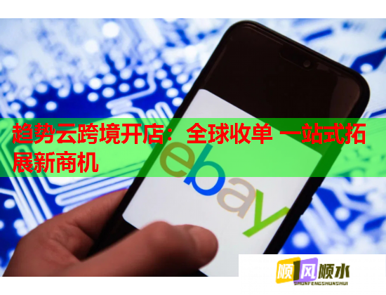 趋势云跨境开店：全球收单 一站式拓展新商机