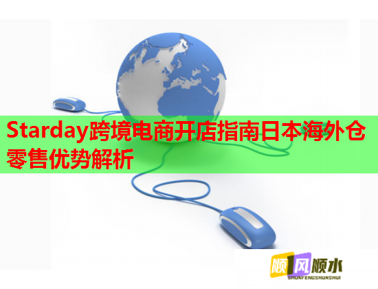 Starday跨境电商开店指南日本海外仓零售优势解析 Starday跨境电商开店指南日本海外仓零售优势解析