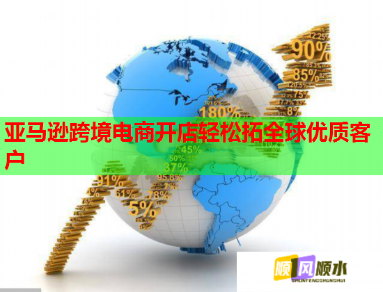 亚马逊跨境电商开店轻松拓全球优质客户 亚马逊跨境电商开店轻松拓全球优质客户