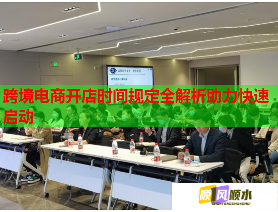 跨境电商开店时间规定全解析助力快速启动 跨境电商开店时间规定全解析助力快速启动