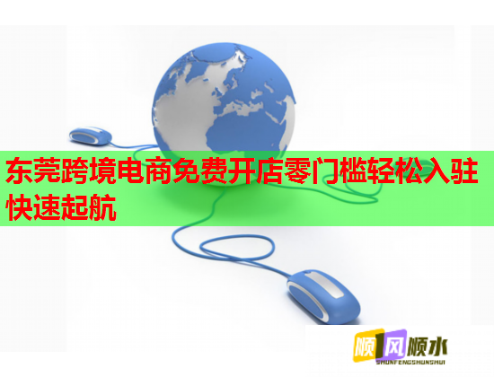 东莞跨境电商免费开店零门槛轻松入驻快速起航 东莞跨境电商免费开店零门槛轻松入驻快速起航