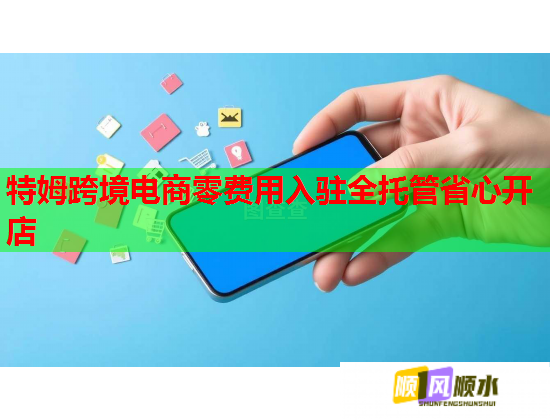 特姆跨境电商零费用入驻全托管省心开店 特姆跨境电商零费用入驻全托管省心开店