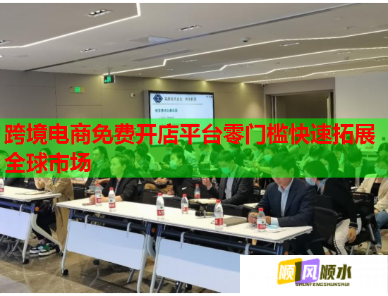 跨境电商免费开店平台零门槛快速拓展全球市场 跨境电商免费开店平台零门槛快速拓展全球市场
